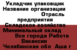 Укладчик-упаковщик › Название организации ­ Fusion Service › Отрасль предприятия ­ Складское хозяйство › Минимальный оклад ­ 30 000 - Все города Работа » Вакансии   . Челябинская обл.,Аша г.